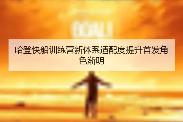 哈登快船训练营新体系适配度提升首发角色渐明